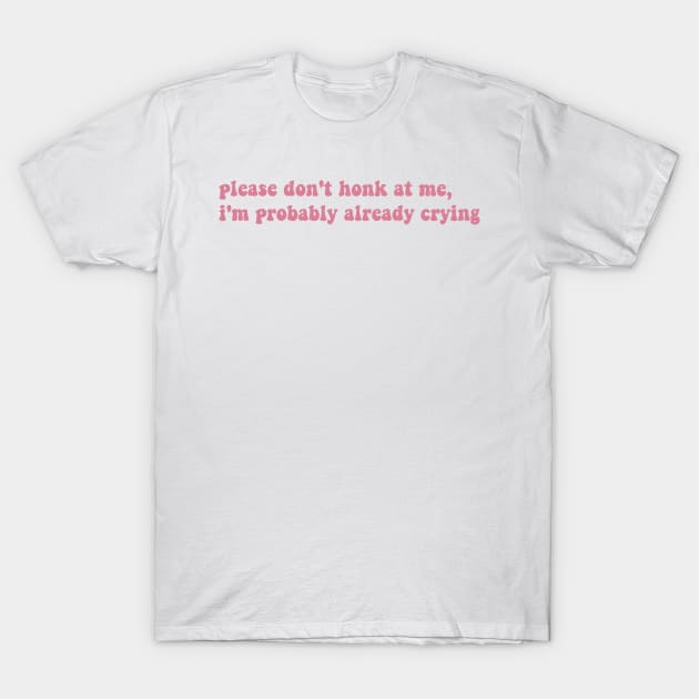 Please Don't Honk At Me, I'm Probably Already Crying, Funny bumper T-Shirt by yass-art